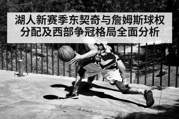 湖人新赛季东契奇与詹姆斯球权分配及西部争冠格局全面分析 | hth