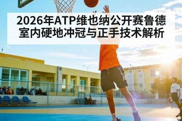 2026年ATP维也纳公开赛鲁德室内硬地冲冠与正手技术解析